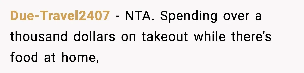 Due-Travel2407 − NTA. Spending over a thousand dollars on takeout while there’s food at home,