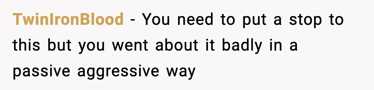 TwinIronBlood − You need to put a stop to this but you went about it badly in a passive aggressive way