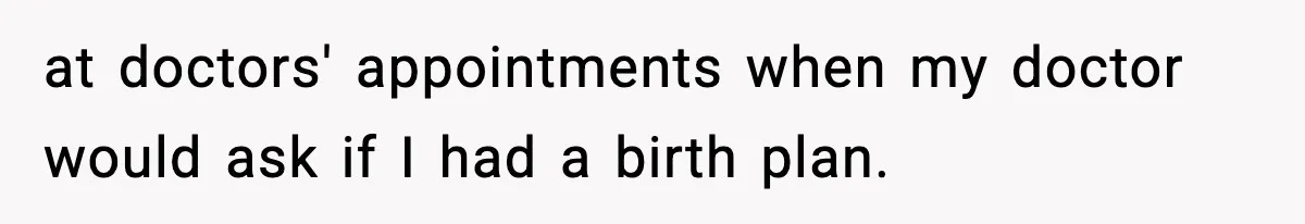at doctors' appointments when my doctor would ask if I had a birth plan.
