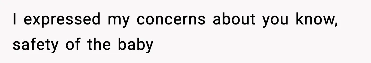 I expressed my concerns about you know, safety of the baby