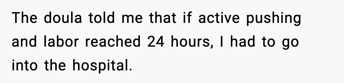 The doula told me that if active pushing and labor reached 24 hours, I had to go into the hospital.