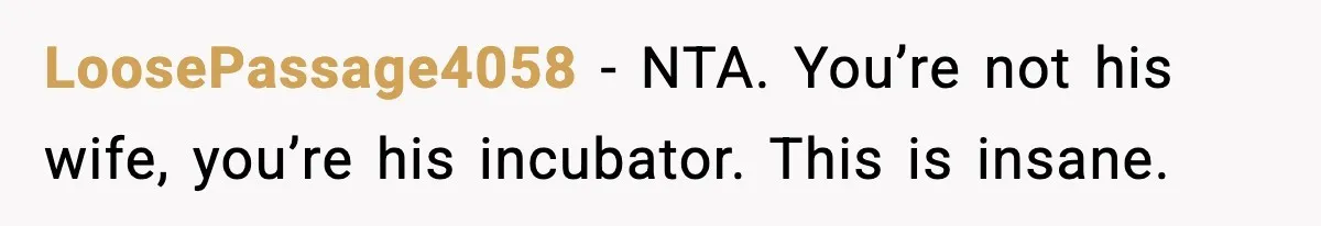 LoosePassage4058 − NTA. You’re not his wife, you’re his incubator. This is insane.