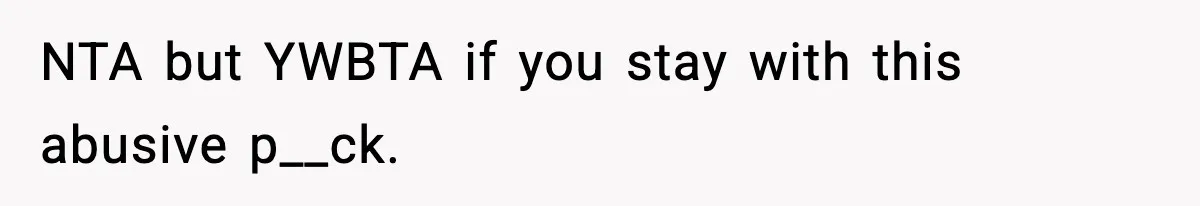 NTA but YWBTA if you stay with this abusive p__ck.