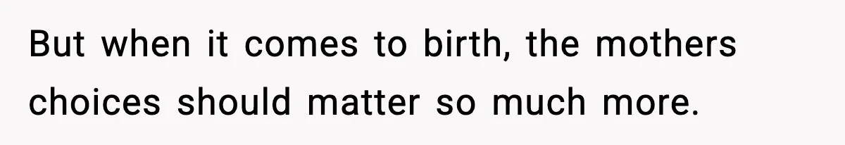 But when it comes to birth, the mothers choices should matter so much more.