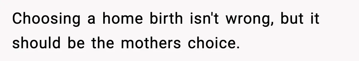 Choosing a home birth isn't wrong, but it should be the mothers choice.
