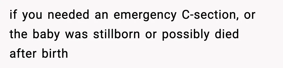if you needed an emergency C-section, or the baby was stillborn or possibly died after birth