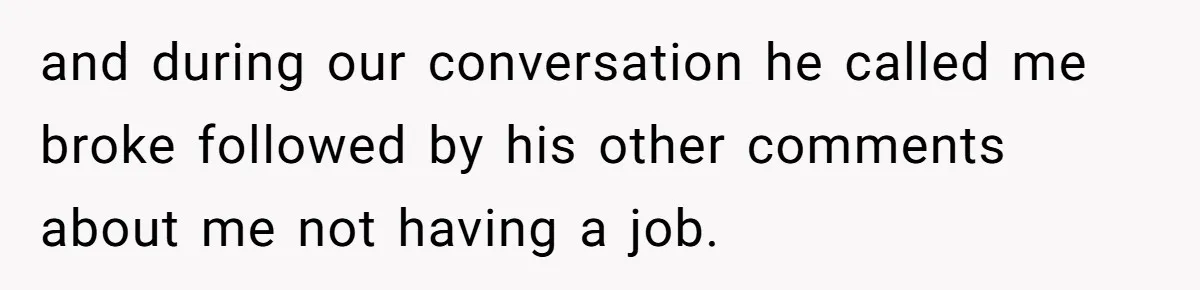 and during our conversation he called me broke followed by his other comments about me not having a job.
