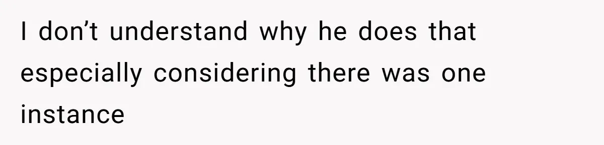 I don’t understand why he does that especially considering there was one instance