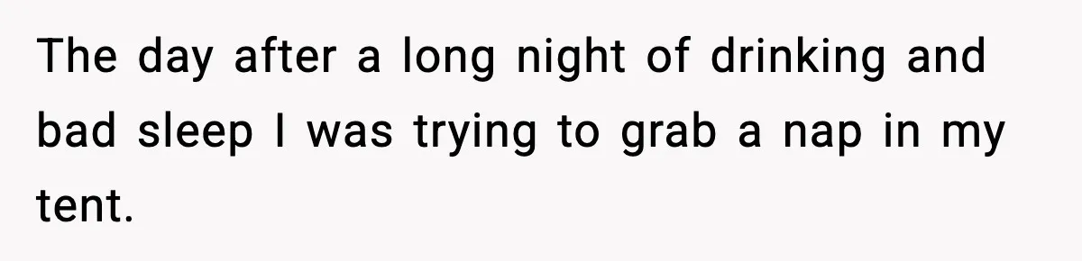 The day after a long night of drinking and bad sleep I was trying to grab a nap in my tent.