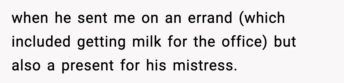 when he sent me on an errand (which included getting milk for the office) but also a present for his mistress.
