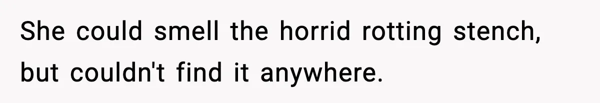 She could smell the horrid rotting stench, but couldn't find it anywhere.