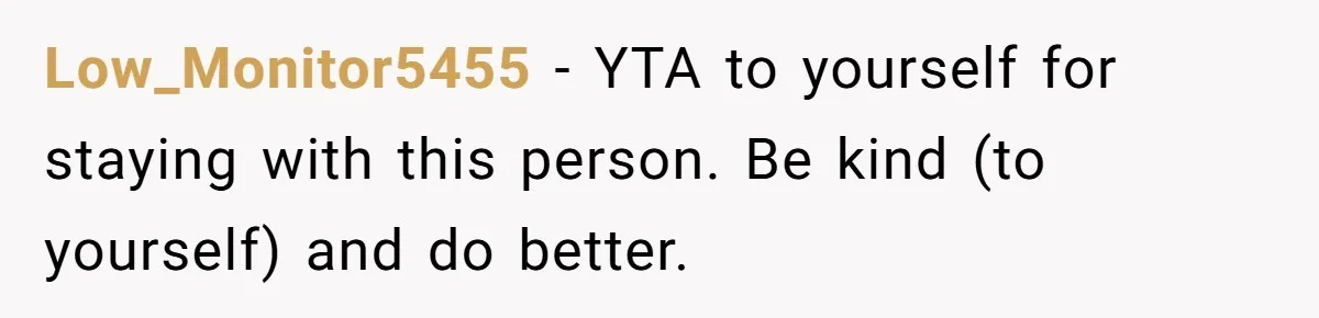 Low_Monitor5455 − YTA to yourself for staying with this person. Be kind (to yourself) and do better.