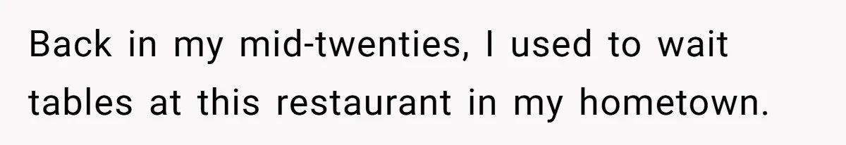 Back in my mid-twenties, I used to wait tables at this restaurant in my hometown.