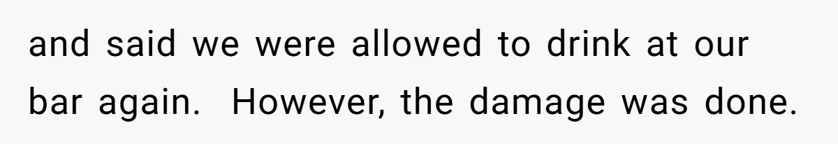 and said we were allowed to drink at our bar again.  However, the damage was done.