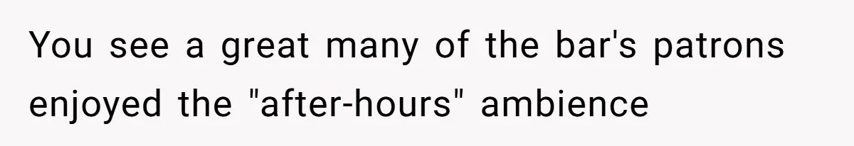 You see a great many of the bar's patrons enjoyed the "after-hours" ambience
