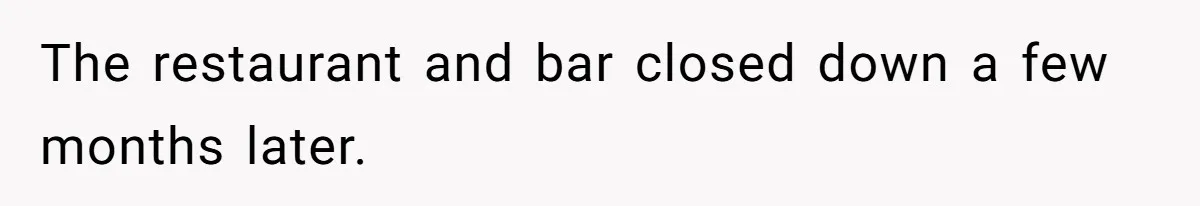 The restaurant and bar closed down a few months later.
