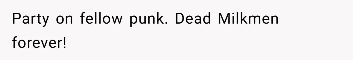 Party on fellow punk. Dead Milkmen forever!