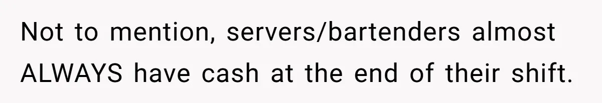 Not to mention, servers/bartenders almost ALWAYS have cash at the end of their shift.
