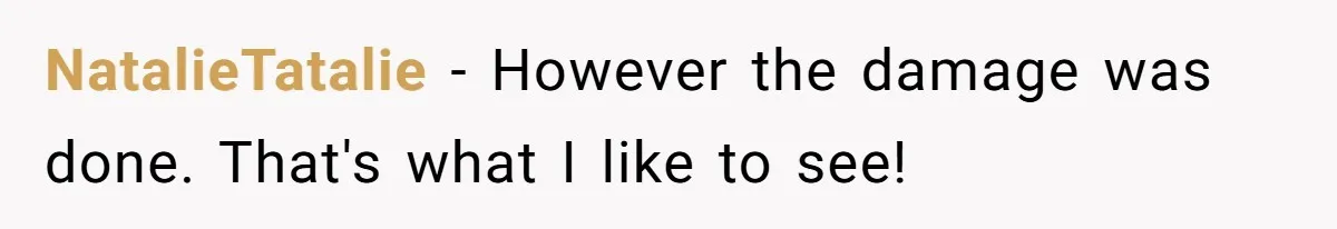 NatalieTatalie − However the damage was done. That's what I like to see!