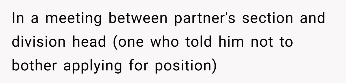 In a meeting between partner's section and division head (one who told him not to bother applying for position)