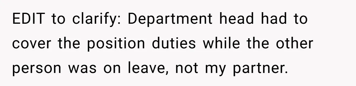 EDIT to clarify: Department head had to cover the position duties while the other person was on leave, not my partner.