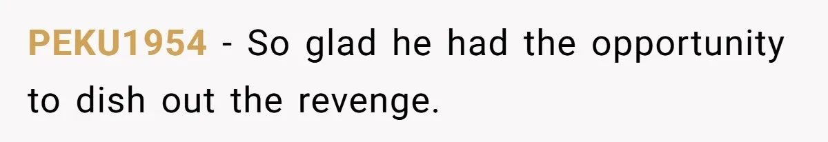 PEKU1954 − So glad he had the opportunity to dish out the revenge.