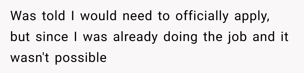 Was told I would need to officially apply, but since I was already doing the job and it wasn't possible