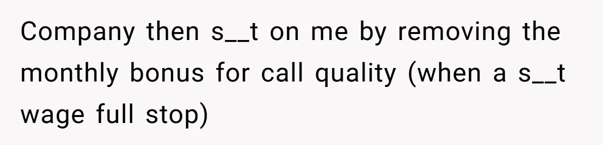 Company then s__t on me by removing the monthly bonus for call quality (when a s__t wage full stop)