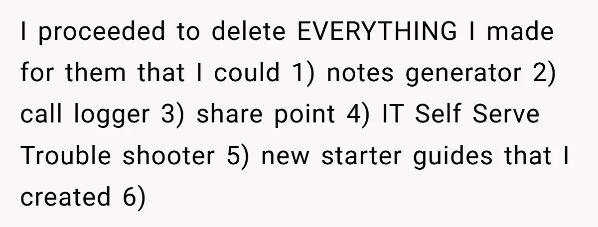 I proceeded to delete EVERYTHING I made for them that I could 1) notes generator 2) call logger 3) share point 4) IT Self Serve Trouble shooter 5) new starter...