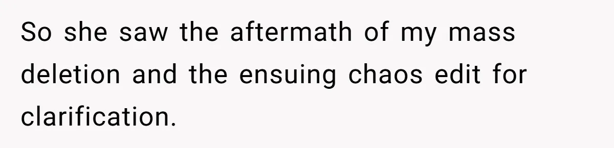So she saw the aftermath of my mass deletion and the ensuing chaos edit for clarification.