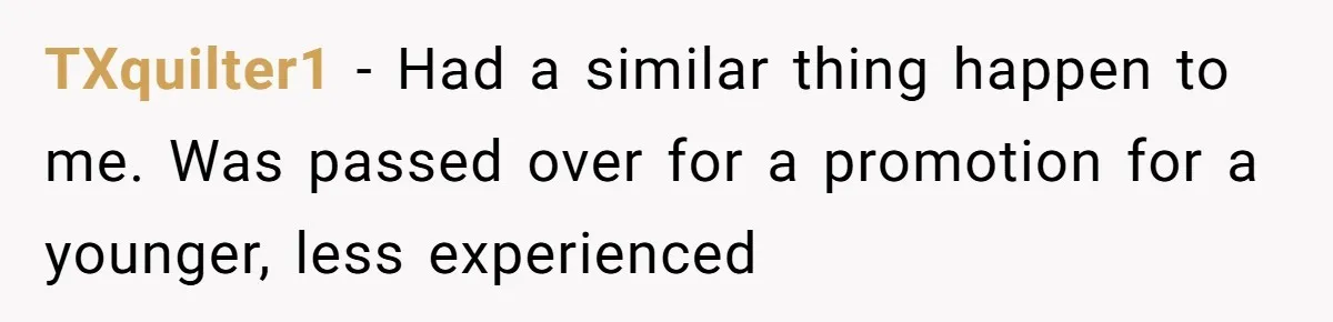 TXquilter1 − Had a similar thing happen to me. Was passed over for a promotion for a younger, less experienced