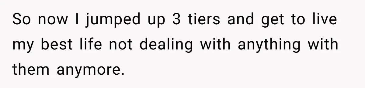 So now I jumped up 3 tiers and get to live my best life not dealing with anything with them anymore.
