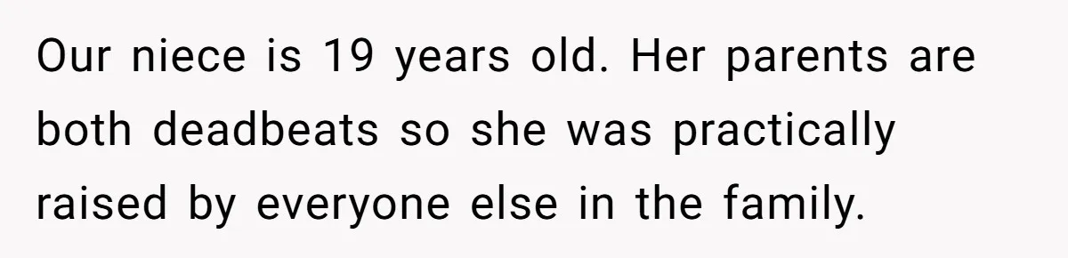 Our niece is 19 years old. Her parents are both deadbeats so she was practically raised by everyone else in the family.
