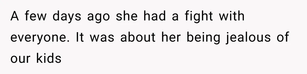 A few days ago she had a fight with everyone. It was about her being jealous of our kids