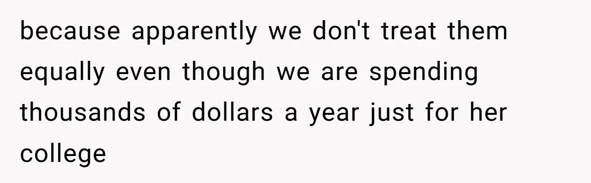 because apparently we don't treat them equally even though we are spending thousands of dollars a year just for her college