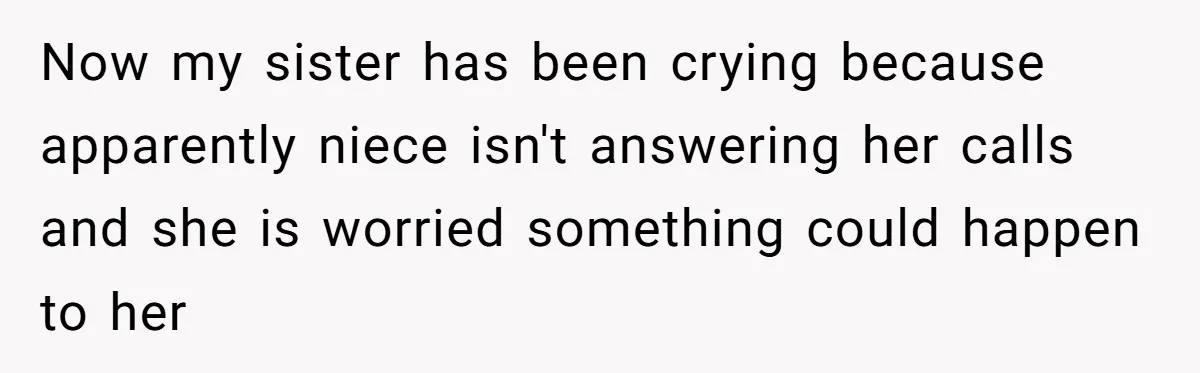 Now my sister has been crying because apparently niece isn't answering her calls and she is worried something could happen to her