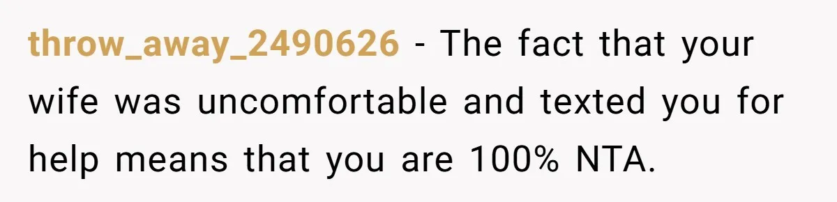 throw_away_2490626 − The fact that your wife was uncomfortable and texted you for help means that you are 100% NTA.