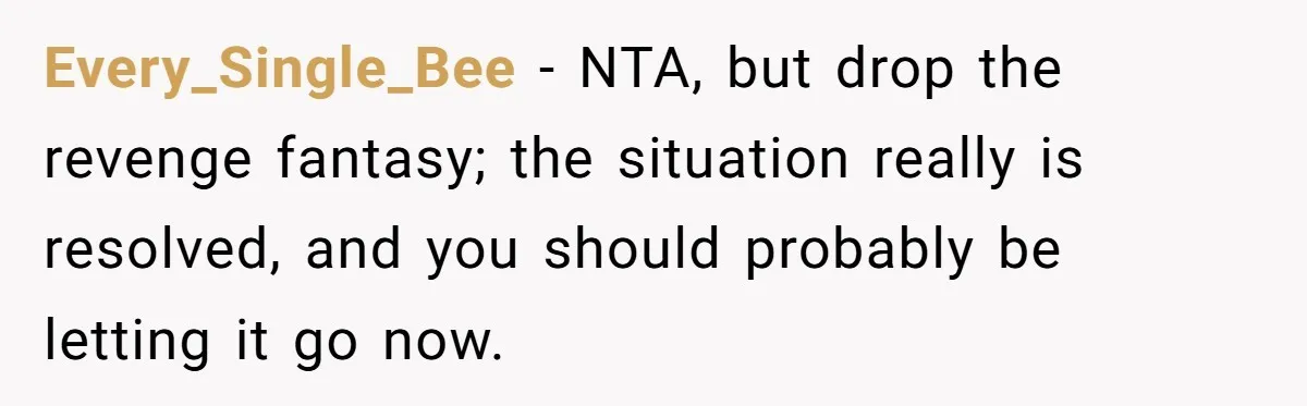 Every_Single_Bee − NTA, but drop the revenge fantasy; the situation really is resolved, and you should probably be letting it go now.