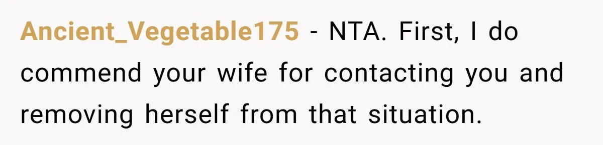 Ancient_Vegetable175 − NTA. First, I do commend your wife for contacting you and removing herself from that situation.