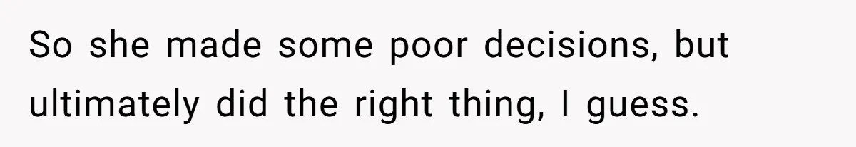 So she made some poor decisions, but ultimately did the right thing, I guess.