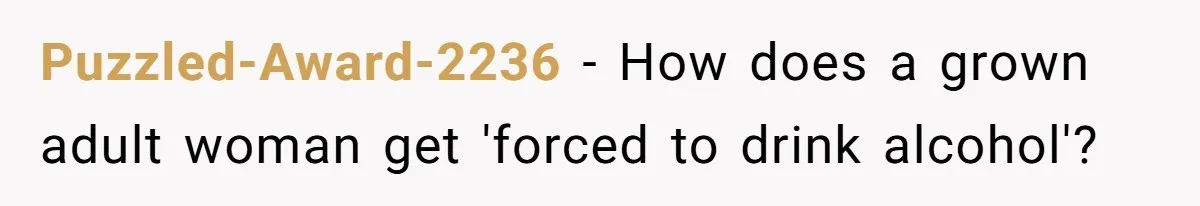 Puzzled-Award-2236 − How does a grown adult woman get 'forced to drink alcohol'?
