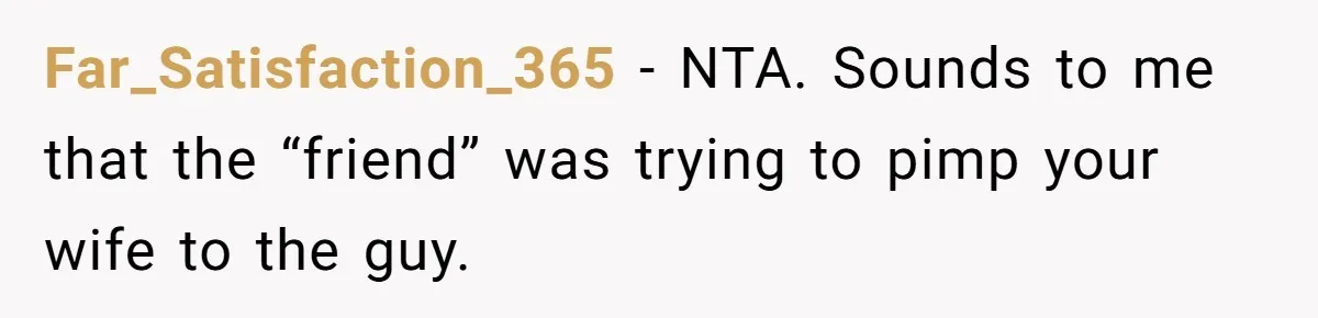 Far_Satisfaction_365 − NTA. Sounds to me that the “friend” was trying to pimp your wife to the guy.