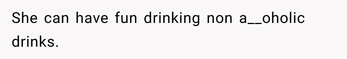 She can have fun drinking non a__oholic drinks.