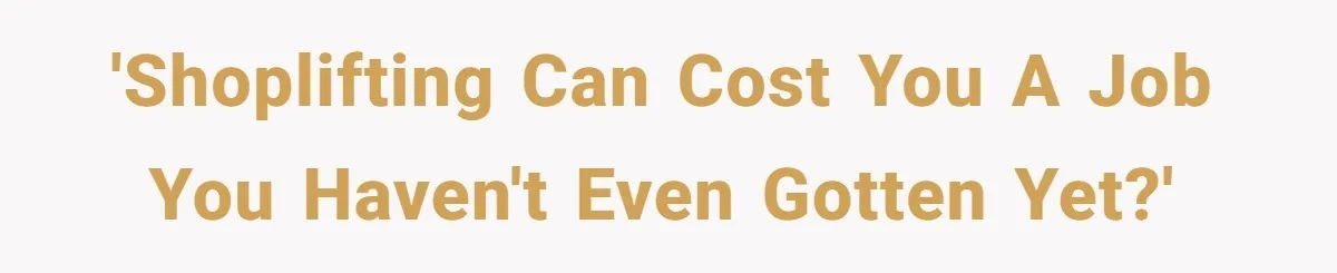 'Shoplifting can cost you a job you haven't even gotten yet?'
