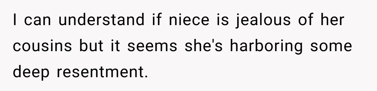 I can understand if niece is jealous of her cousins but it seems she's harboring some deep resentment.
