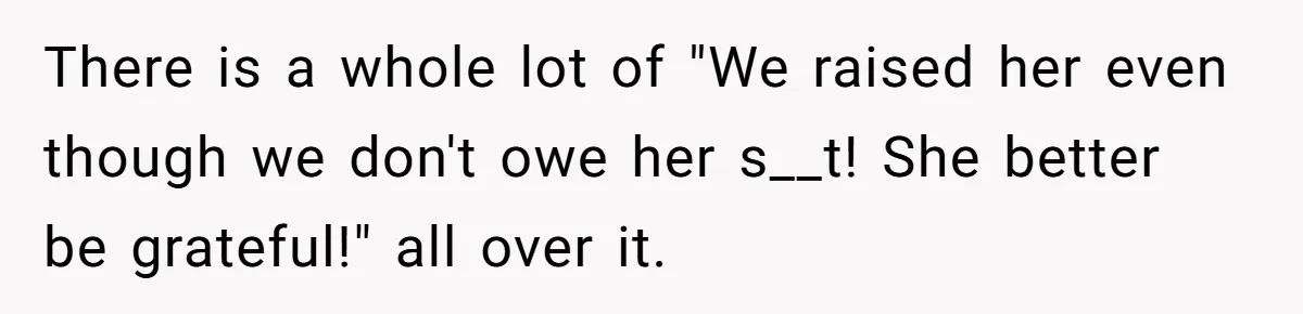 There is a whole lot of "We raised her even though we don't owe her s__t! She better be grateful!" all over it.