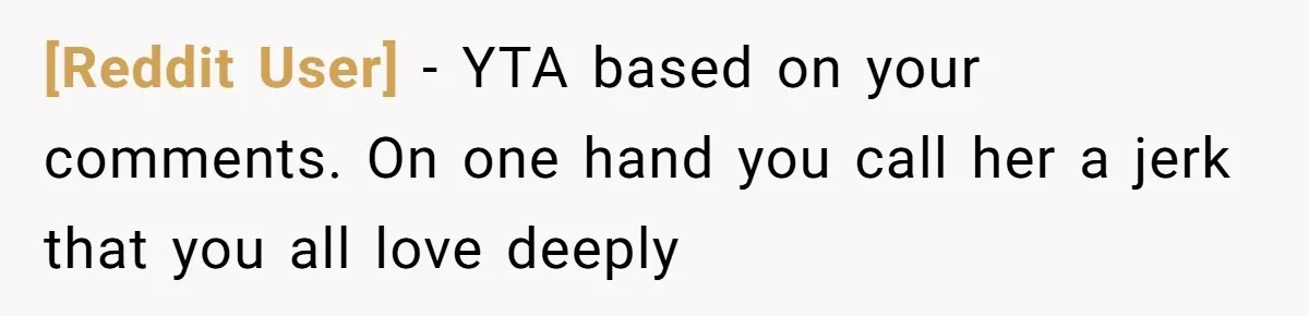 [Reddit User] − YTA based on your comments. On one hand you call her a jerk that you all love deeply