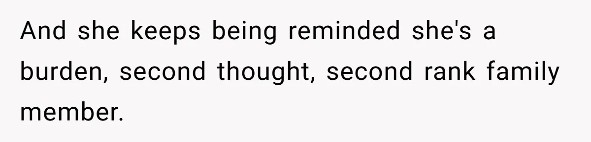 And she keeps being reminded she's a burden, second thought, second rank family member.