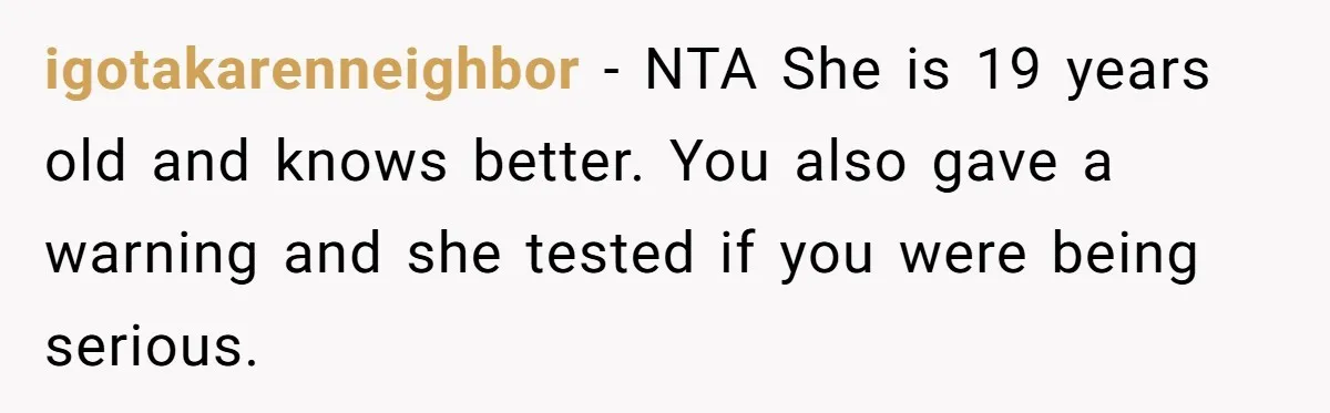 igotakarenneighbor − NTA She is 19 years old and knows better. You also gave a warning and she tested if you were being serious.