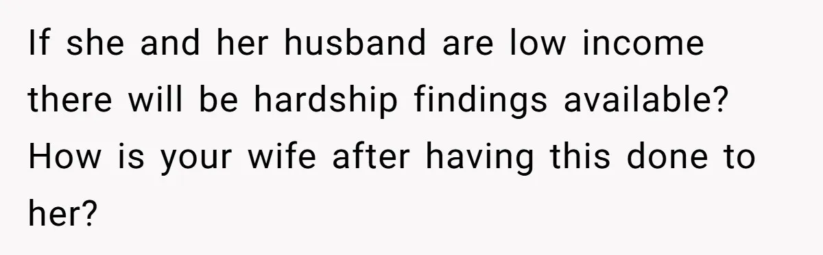 If she and her husband are low income there will be hardship findings available? How is your wife after having this done to her?